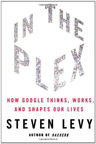In The Plex: How Google Thinks, Works, and Shapes Our Lives