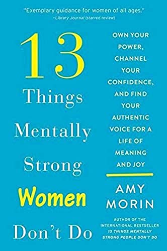 13 Things Mentally Strong Women Don't Do: Own Your Power, Channel Your Confidence, and Find Your Authentic Voice for a Life of Meaning and Joy