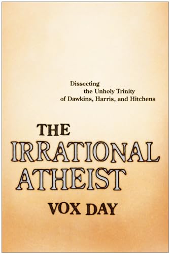 The Irrational Atheist: Dissecting the Unholy Trinity of Dawkins, Harris, And Hitchens