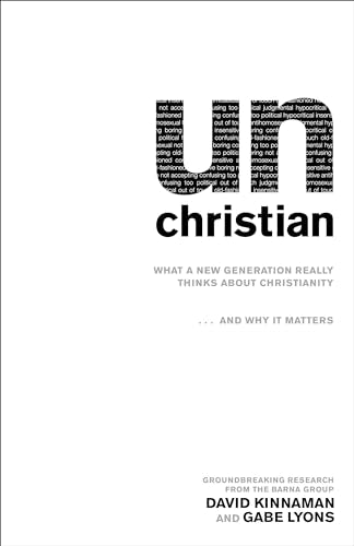 unChristian: What a New Generation Really Thinks about Christianity…and Why It Matters