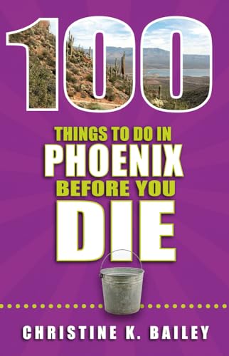 100 Things to Do in Phoenix Before You Die (100 Things to Do Before You Die)