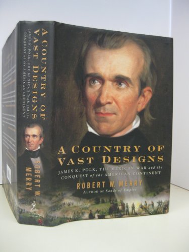 A Country of Vast Designs: James K. Polk, The Mexican War, and the Conquest of the American Continent