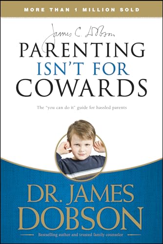 Parenting Isn't for Cowards: The 'You Can Do It' Guide for Hassled Parents from America's Best-Loved Family Advocate