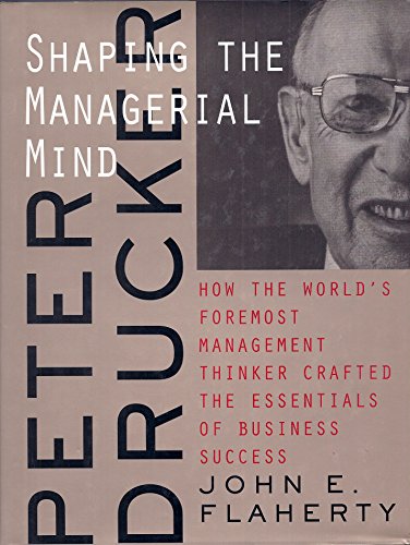 Peter Drucker: Shaping the Managerial Mind--How the World's Foremost Management Thinker Crafted the Essentials of Business Success