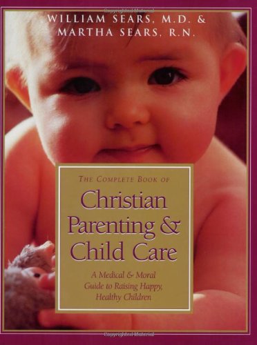 The Complete Book of Christian Parenting and Child Care: A Medical and Moral Guide to Raising Happy Healthy Children
