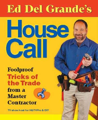 Ed Del Grande's House Call: Foolproof Tricks of the Trade from a Master Contractor