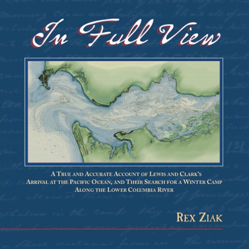In Full View: A True and Accurate Account of Lewis and Clark's Arrival at the Pacific Ocean, and Their Search for a Winter Camp Along the Lower Columbia River