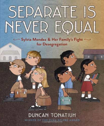 By Duncan Tonatiuh Separate Is Never Equal: Sylvia Mendez and Her Familyƒ??s Fight for Desegregation