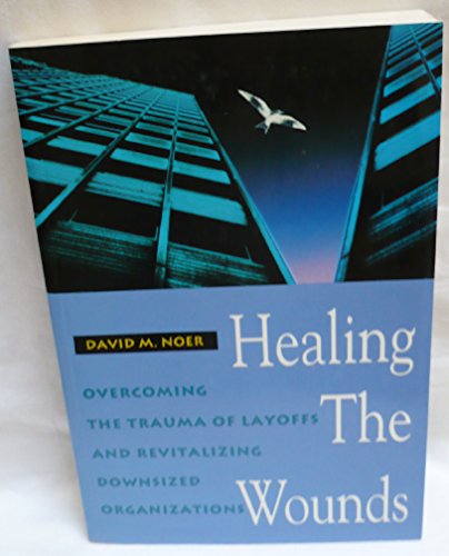 Healing the Wounds: Overcoming the Trauma of Layoffs and Revitalizing Downsized Organizations (Jossey Bass Business & Management Series)