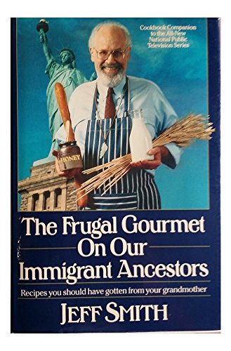 The Frugal Gourmet on Our Immigrant Ancestors: Recipes You Should Have Gotten from Your Grandmother