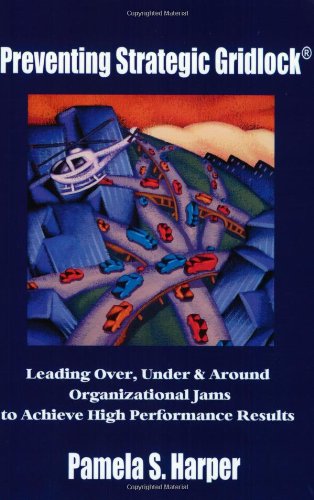 Preventing Strategic Gridlock: Leading Over, Under & Around Organizational Jams to Achieve High Performance Results