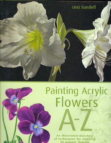 Painting Acrylic Flowers, A-Z: An Illustrated Directory of Techniques for Painting 40 Popular Flowers