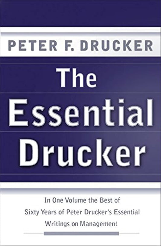 The Essential Drucker: In One Volume the Best of Sixty Years of Peter Drucker's Essential Writings on Management