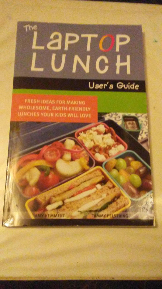 The Laptop Lunch User's Guide: Fresh Ideas for Making Wholesome, Earth-friendly Lunches Your Kids Will Love